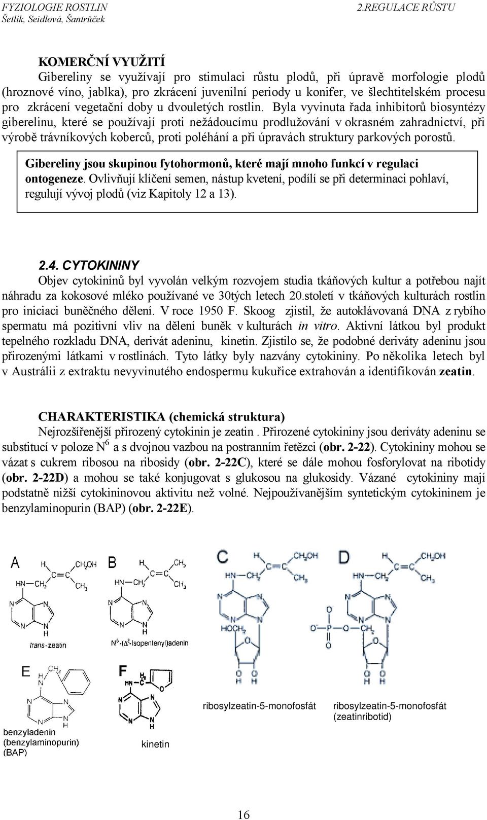 Byla vyvinuta řada inhibitorů biosyntézy giberelinu, které se používají proti nežádoucímu prodlužování v okrasném zahradnictví, při výrobě trávníkových koberců, proti poléhání a při úpravách