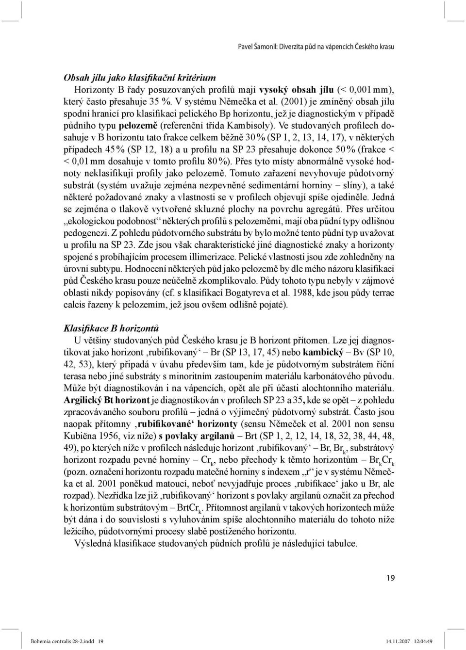 Ve studovaných profilech dosahuje v B horizontu tato frakce celkem běžně 30 % (SP 1, 2, 13, 14, 17), v některých případech 45 % (SP 12, 18) a u profilu na SP 23 přesahuje dokonce 50 % (frakce < <