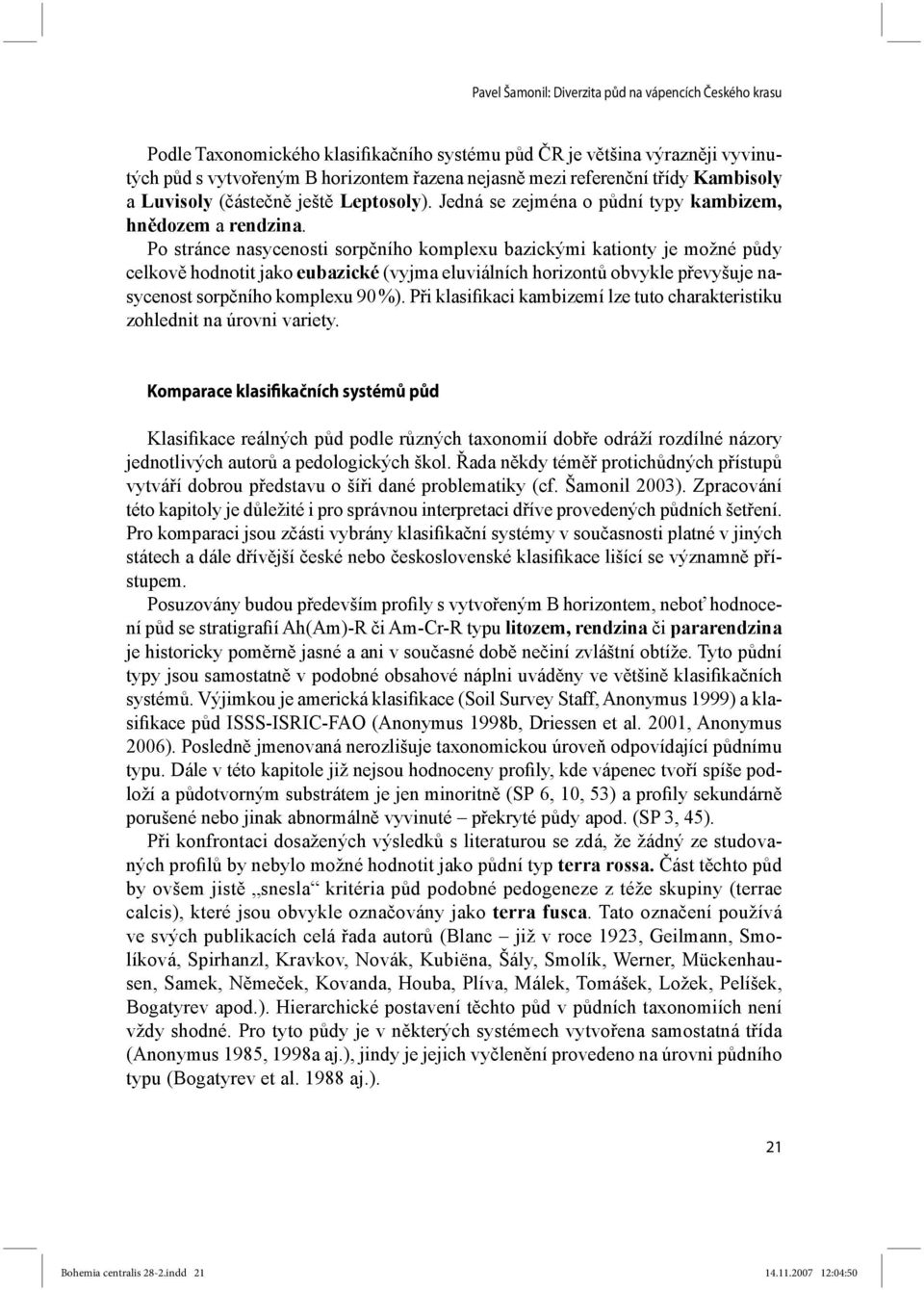 Po stránce nasycenosti sorpčního komplexu bazickými kationty je možné půdy celkově hodnotit jako eubazické (vyjma eluviálních horizontů obvykle převyšuje nasycenost sorpčního komplexu 90 %).