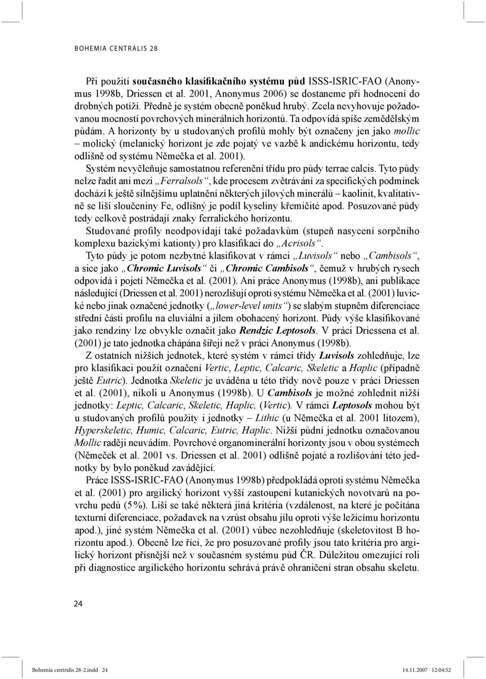 A horizonty by u studovaných profilů mohly být označeny jen jako mollic molický (melanický horizont je zde pojatý ve vazbě k andickému horizontu, tedy odlišně od systému Němečka et al. 2001).