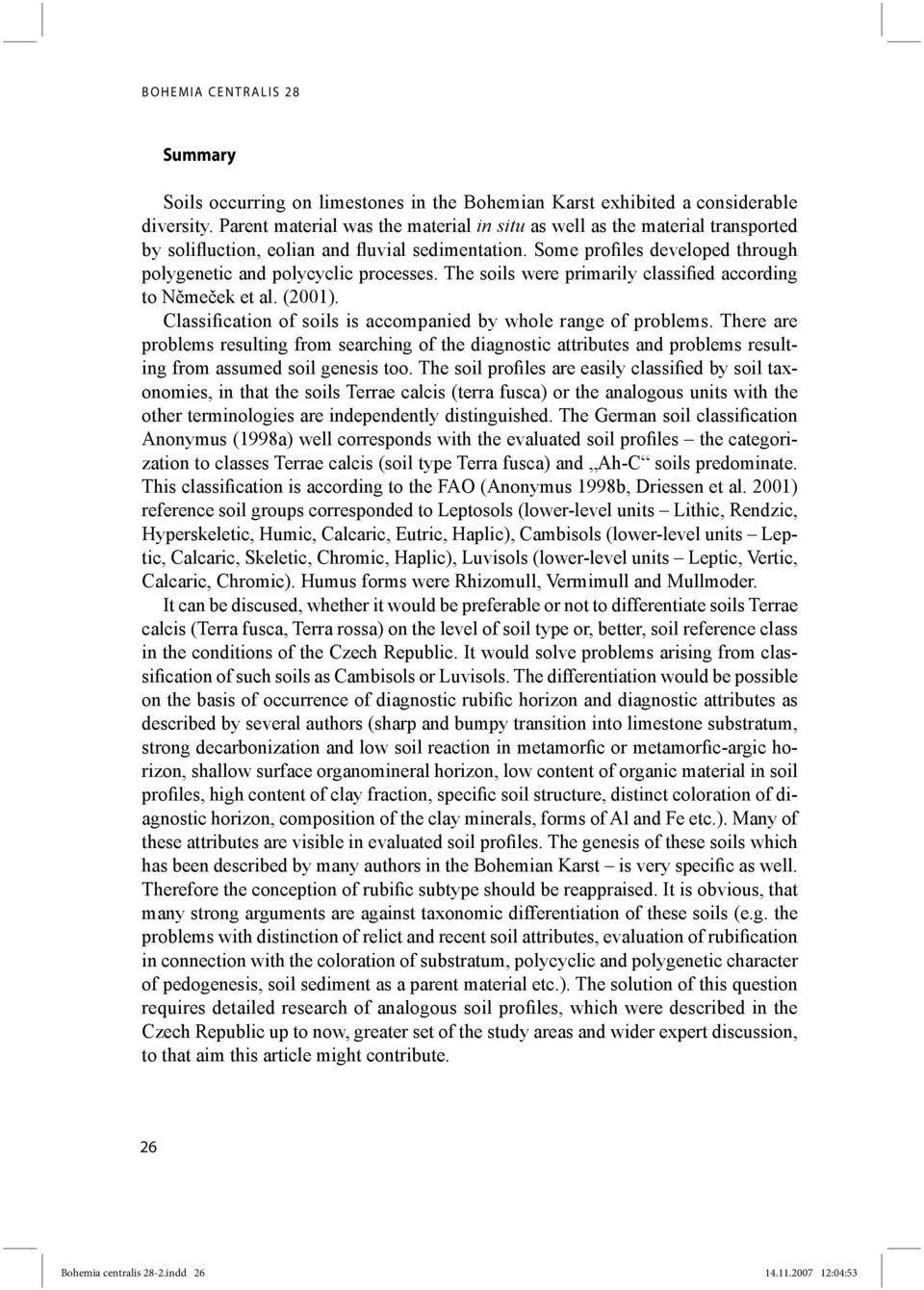 The soils were primarily classified according to Němeček et al. (2001). Classification of soils is accompanied by whole range of problems.