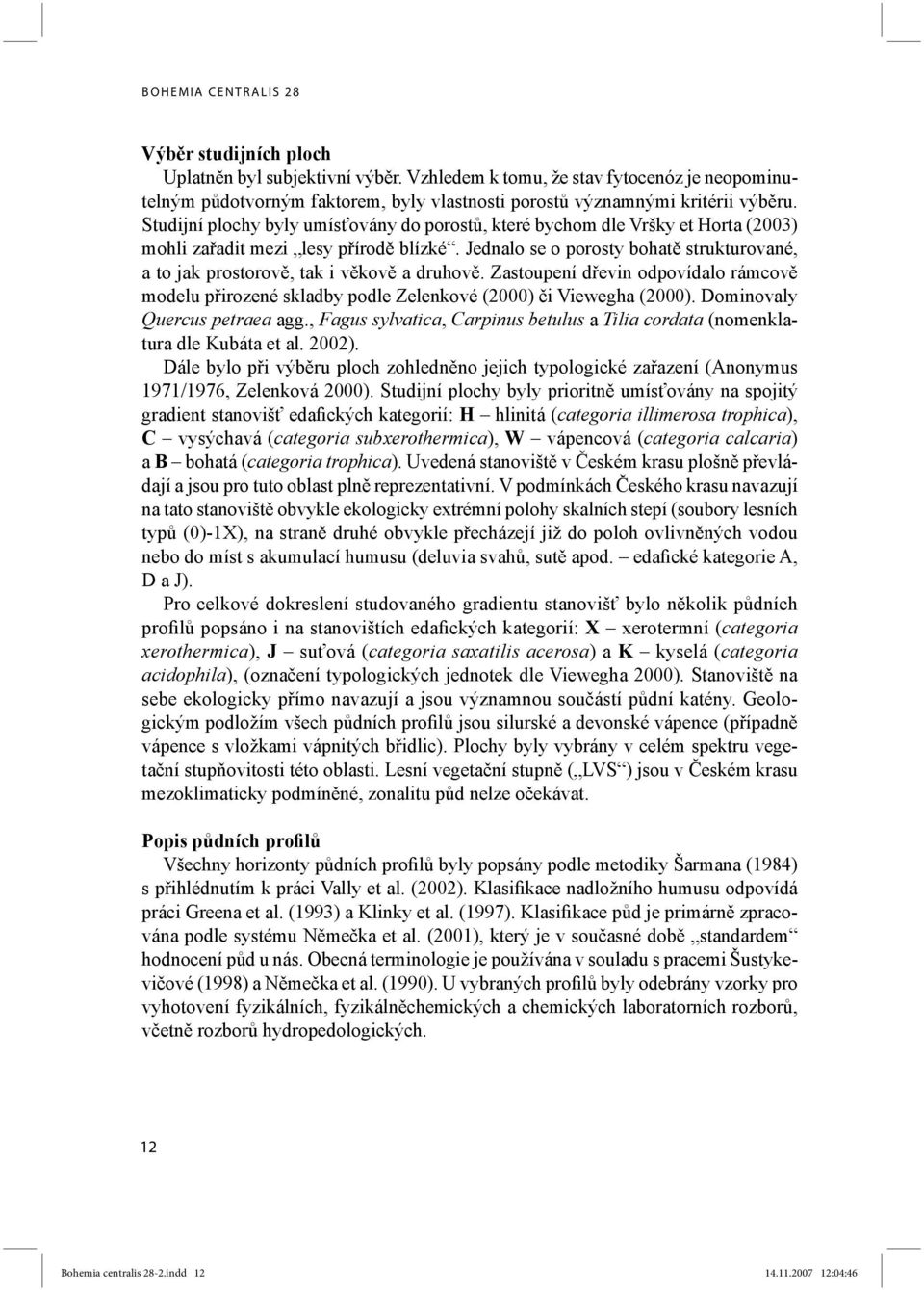 Studijní plochy byly umísťovány do porostů, které bychom dle Vršky et Horta (2003) mohli zařadit mezi lesy přírodě blízké.