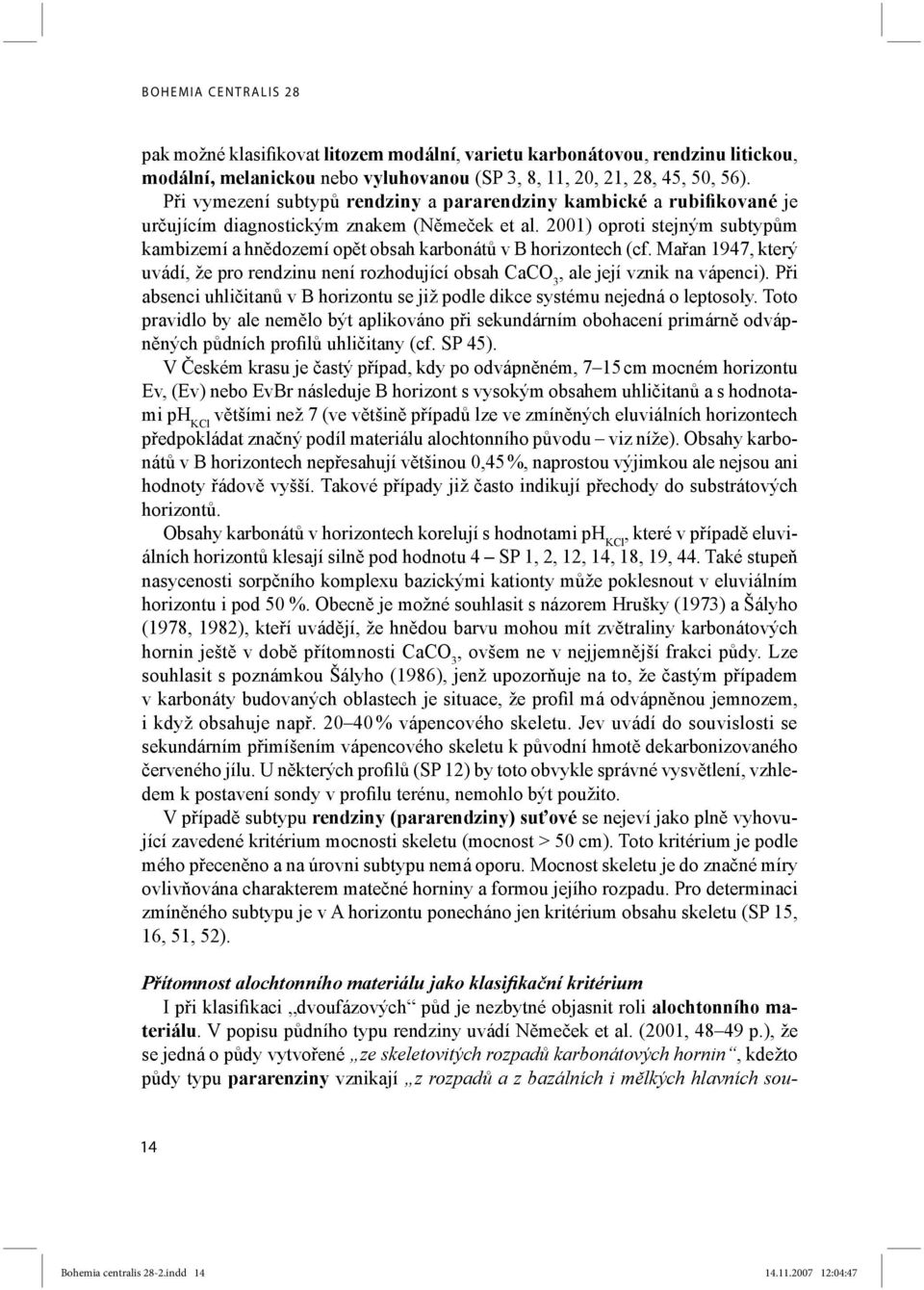 2001) oproti stejným subtypům kambizemí a hnědozemí opět obsah karbonátů v B horizontech (cf. Mařan 1947, který uvádí, že pro rendzinu není rozhodující obsah CaCO 3, ale její vznik na vápenci).