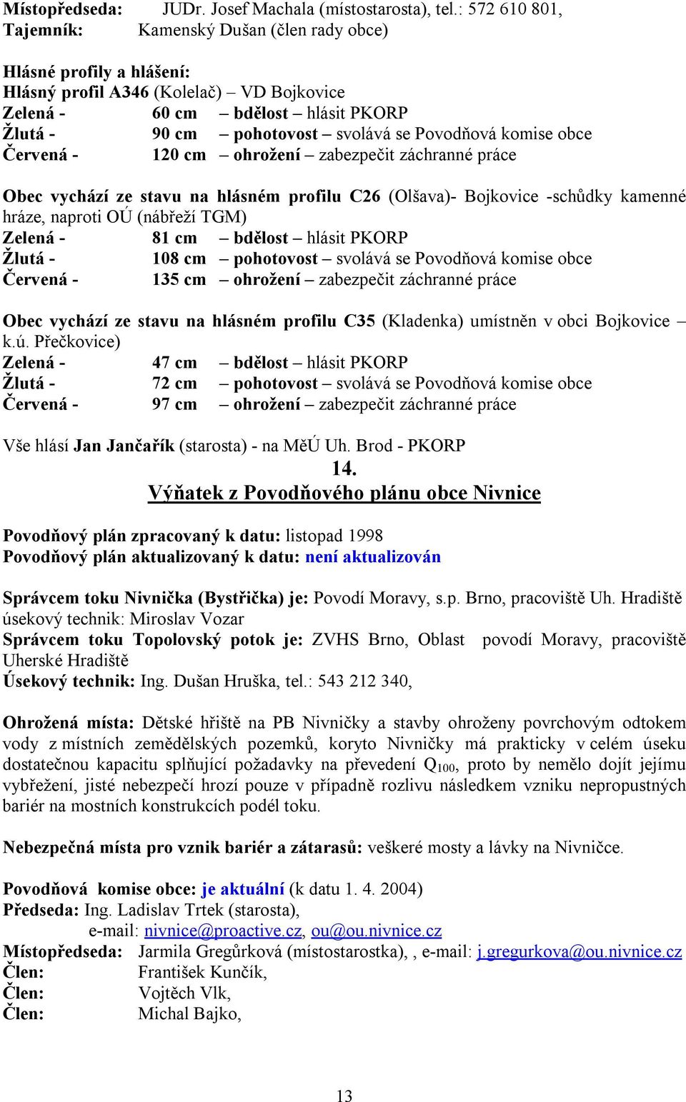 Červená - 120 cm ohrožení zabezpečit záchranné práce Obec vychází ze stavu na hlásném profilu C26 (Olšava)- Bojkovice -schůdky kamenné hráze, naproti OÚ (nábřeží TGM) Zelená - 81 cm bdělost hlásit