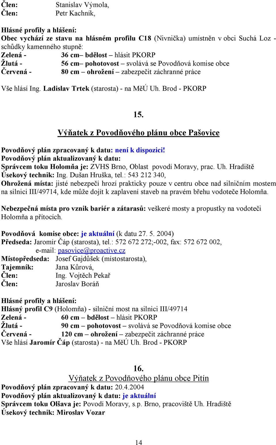 Výňatek z Povodňového plánu obce Pašovice Povodňový plán zpracovaný k datu: není k dispozici! Povodňový plán aktualizovaný k datu: Správcem toku Holomňa je: ZVHS Brno, Oblast povodí Moravy, prac. Uh.