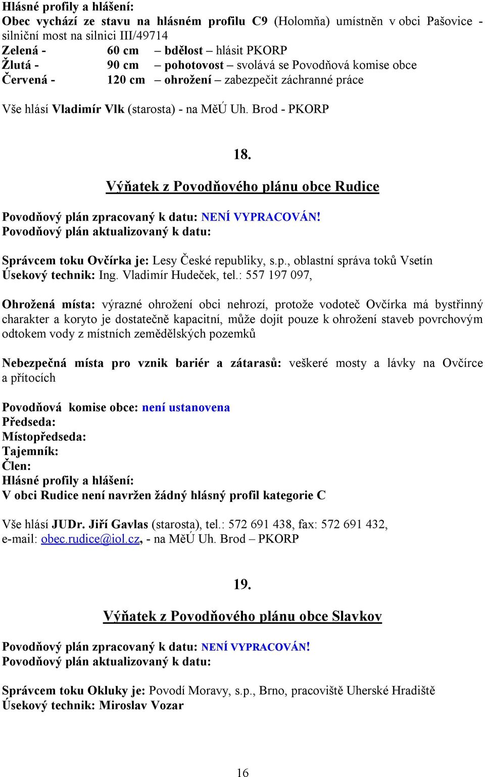 Výňatek z Povodňového plánu obce Rudice Povodňový plán zpracovaný k datu: NENÍ VYPRACOVÁN! Povodňový plán aktualizovaný k datu: Správcem toku Ovčírka je: Lesy České republiky, s.p., oblastní správa toků Vsetín Úsekový technik: Ing.