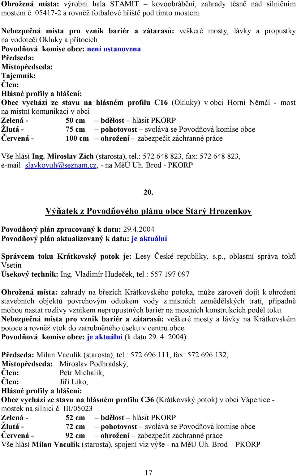 stavu na hlásném profilu C16 (Okluky) v obci Horní Němčí - most na místní komunikaci v obci Zelená - 50 cm bdělost hlásit PKORP Žlutá - 75 cm pohotovost svolává se Povodňová komise obce Červená - 100