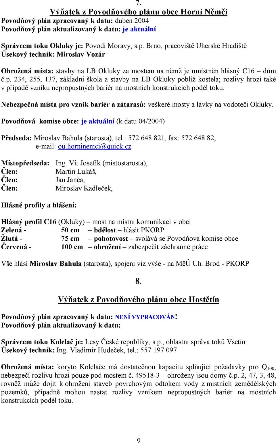 Nebezpečná místa pro vznik bariér a zátarasů: veškeré mosty a lávky na vodoteči Okluky. Povodňová komise obce: je aktuální (k datu 04/2004) Předseda: Miroslav Bahula (starosta), tel.