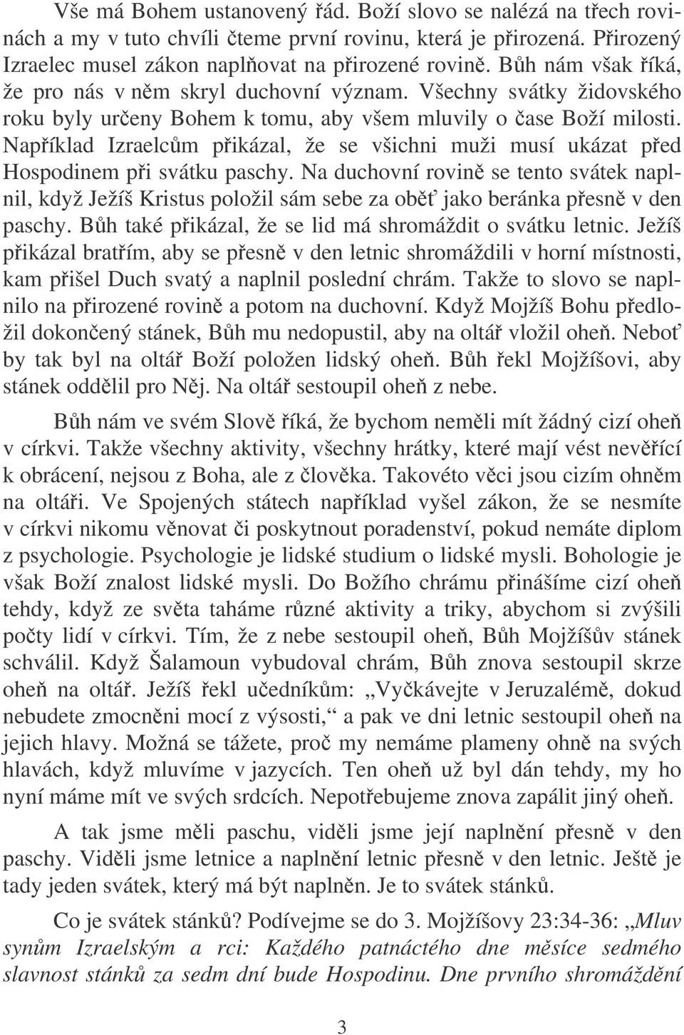 Napíklad Izraelcm pikázal, že se všichni muži musí ukázat ped Hospodinem pi svátku paschy.