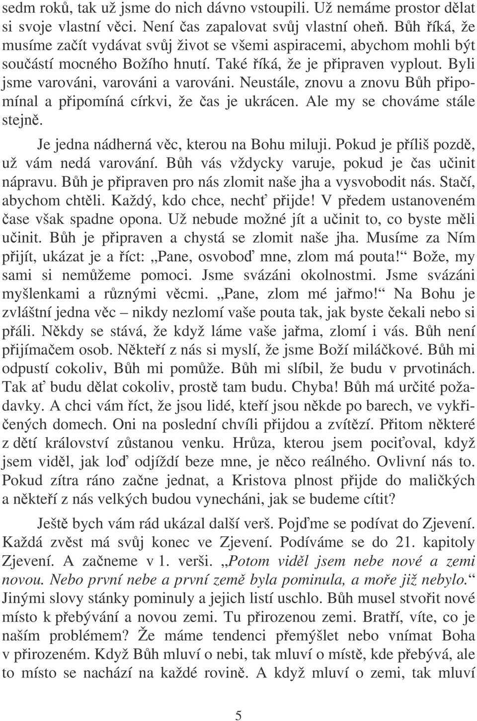 Neustále, znovu a znovu Bh pipomínal a pipomíná církvi, že as je ukrácen. Ale my se chováme stále stejn. Je jedna nádherná vc, kterou na Bohu miluji. Pokud je píliš pozd, už vám nedá varování.