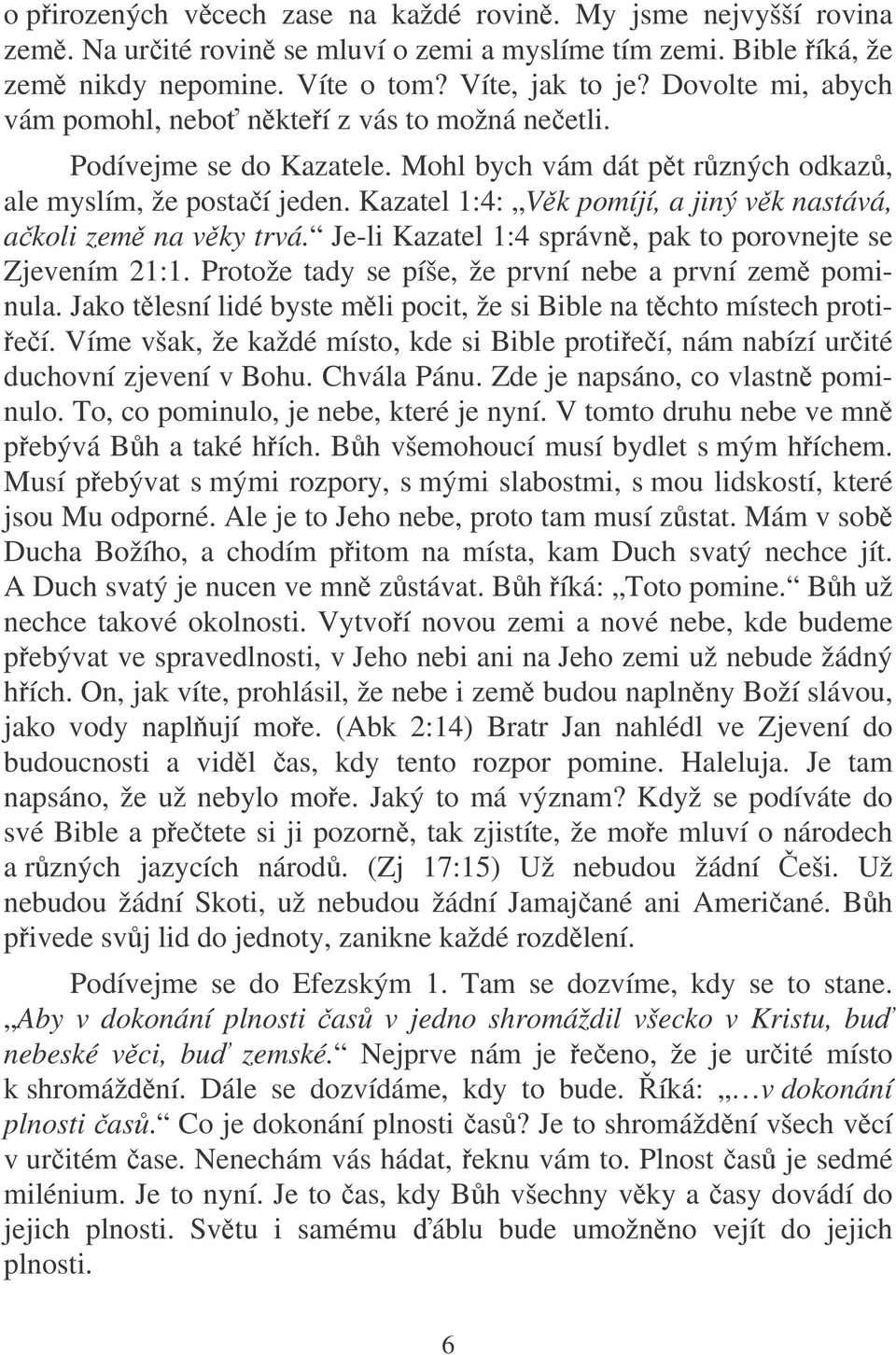 Kazatel 1:4: Vk pomíjí, a jiný vk nastává, akoli zem na vky trvá. Je-li Kazatel 1:4 správn, pak to porovnejte se Zjevením 21:1. Protože tady se píše, že první nebe a první zem pominula.