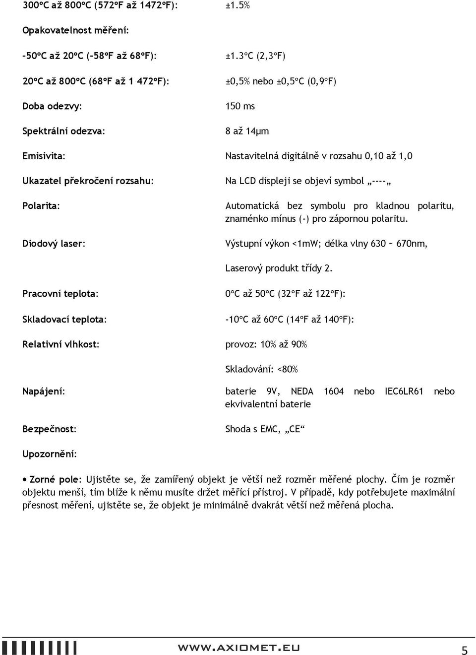 rozsahu: Na LCD displeji se objeví symbol ---- Polarita: Diodový laser: Automatická bez symbolu pro kladnou polaritu, znaménko mínus (-) pro zápornou polaritu.