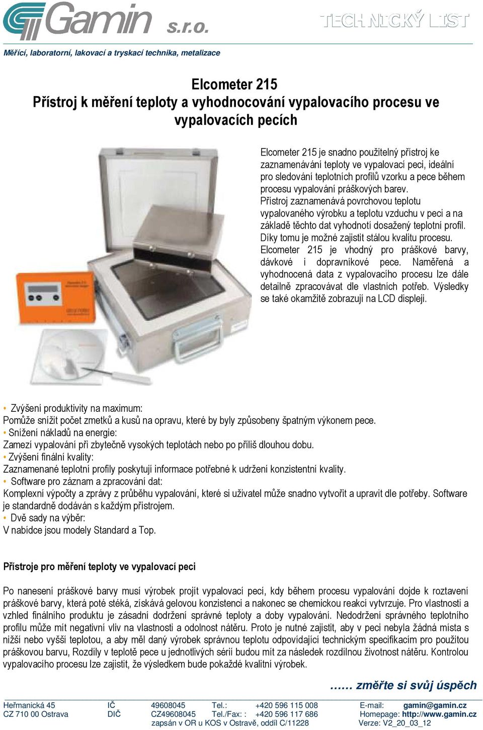 Přístroj zaznamenává povrchovou teplotu vypalovaného výrobku a teplotu vzduchu v peci a na základě těchto dat vyhodnotí dosažený teplotní profil. Díky tomu je možné zajistit stálou kvalitu procesu.