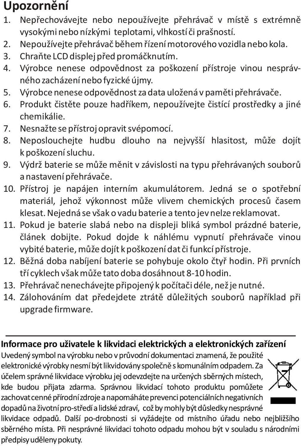 Výrobce nenese odpovìdnost za poškození pøístroje vinou nesprávného zacházení nebo fyzické újmy. 5. Výrobce nenese odpovìdnost za data uložená v pamìti pøehrávaèe. 6.