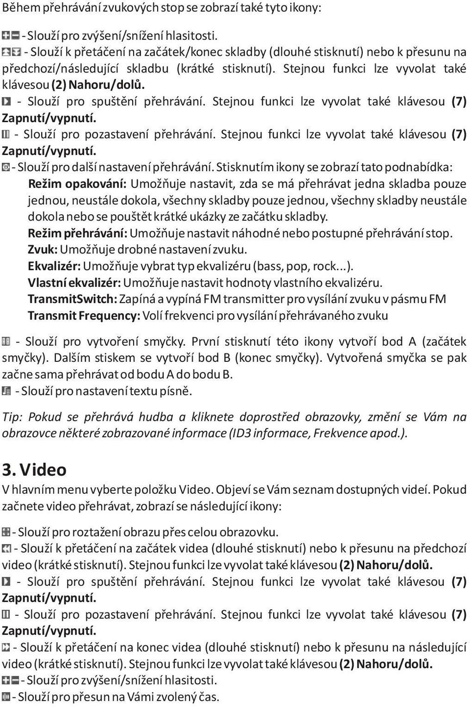 - Slouží pro spuštìní pøehrávání. Stejnou funkci lze vyvolat také klávesou (7) Zapnutí/vypnutí. - Slouží pro pozastavení pøehrávání. Stejnou funkci lze vyvolat také klávesou (7) Zapnutí/vypnutí. - Slouží pro další nastavení pøehrávání.