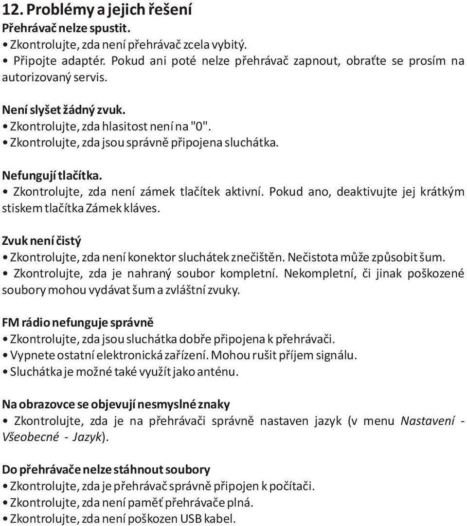 Pokud ano, deaktivujte jej krátkým stiskem tlaèítka Zámek kláves. Zvuk není èistý Zkontrolujte, zda není konektor sluchátek zneèištìn. Neèistota mùže zpùsobit šum.