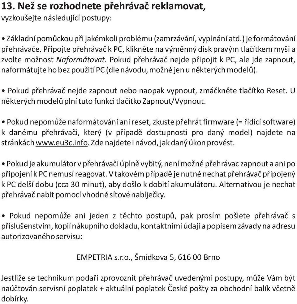 Pokud pøehrávaè nejde pøipojit k PC, ale jde zapnout, naformátujte ho bez použití PC (dle návodu, možné jen u nìkterých modelù).