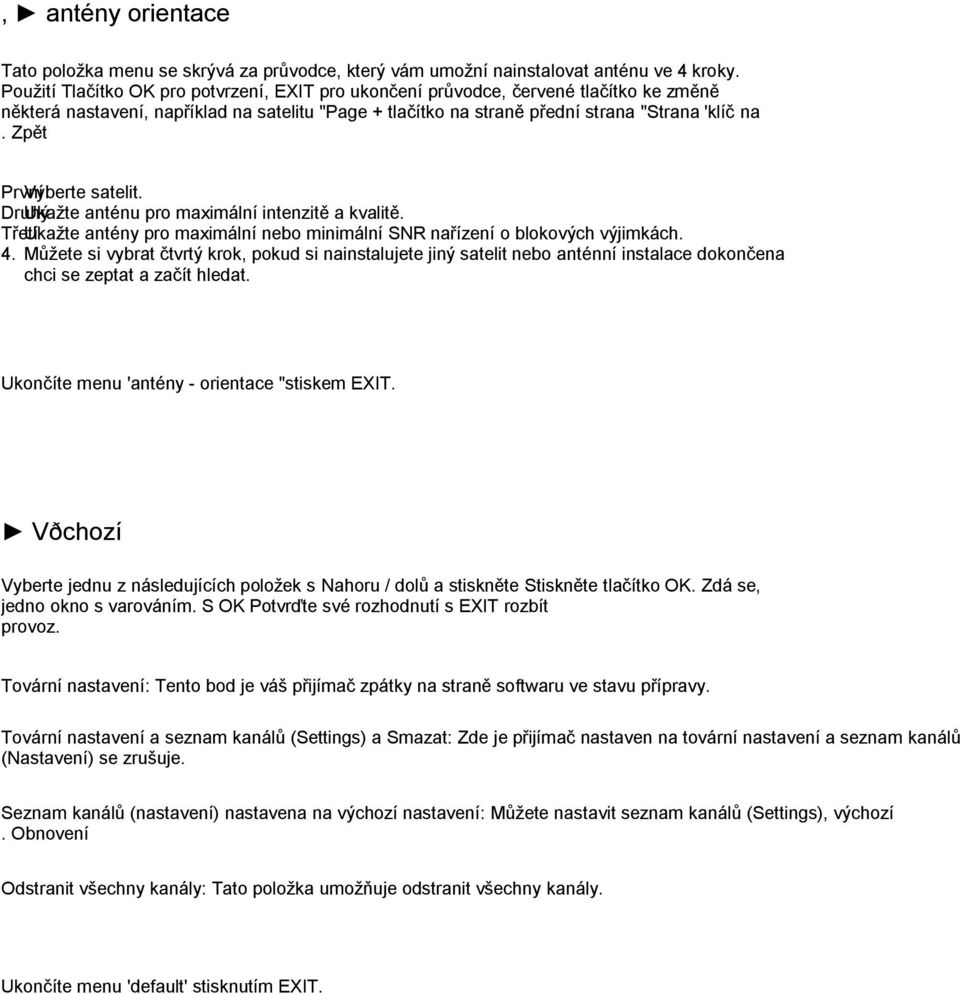 Zpět První Vyberte satelit. Druhý Ukaţte anténu pro maximální intenzitě a kvalitě. Třetí Ukaţte antény pro maximální nebo minimální SNR nařízení o blokových výjimkách. 4.