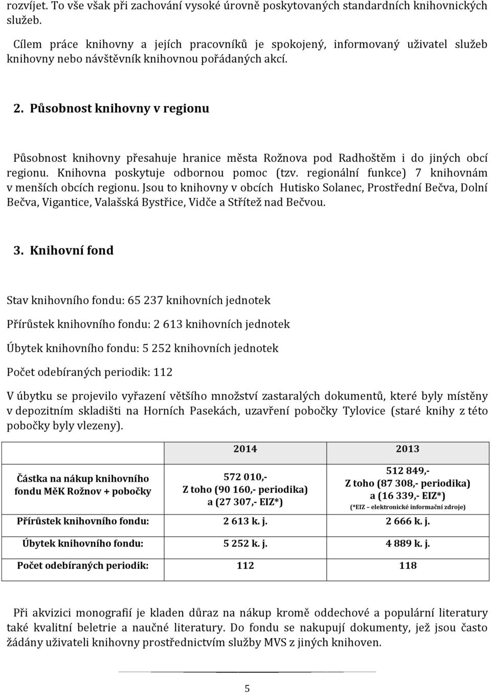 Působnost knihovny v regionu Působnost knihovny přesahuje hranice města Rožnova pod Radhoštěm i do jiných obcí regionu. Knihovna poskytuje odbornou pomoc (tzv.