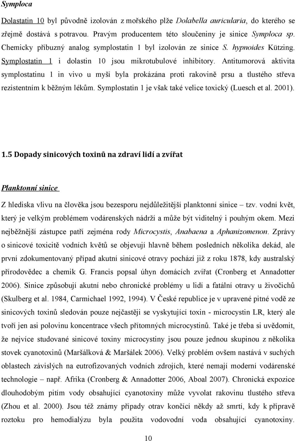 Antitumorová aktivita symplostatinu 1 in vivo u myší byla prokázána proti rakovině prsu a tlustého střeva rezistentním k běžným lékům. Symplostatin 1 je však také velice toxický (Luesch et al. 2001).