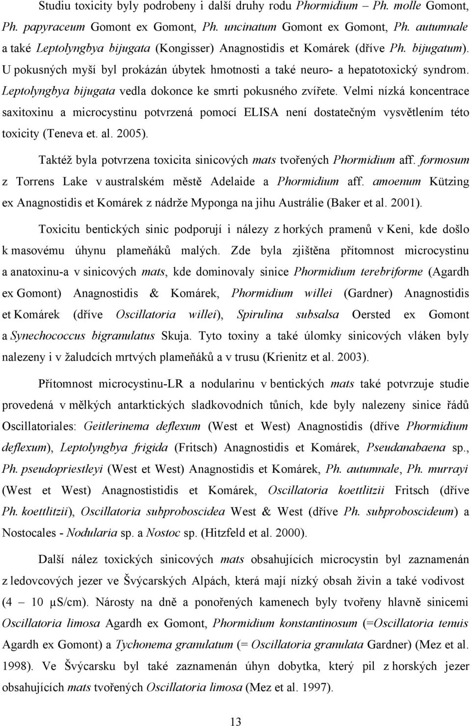 Leptolyngbya bijugata vedla dokonce ke smrti pokusného zvířete. Velmi nízká koncentrace saxitoxinu a microcystinu potvrzená pomocí ELISA není dostatečným vysvětlením této toxicity (Teneva et. al.