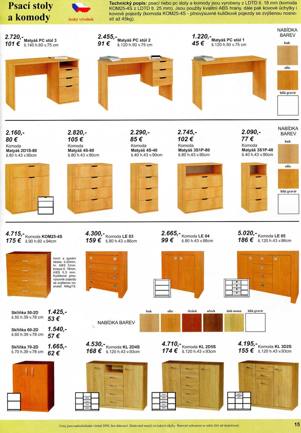 60v75cm 2 455 - ' ' Matyas PC stul 2 91 s.120 h.50 v75 cm ' Matyas PC stul 1 45 s.120 h.50 v75 cm buk bila gravir 2.160,- 80 Komoda Matyas 2D1S-80 s.so h.43 v90cm 2.820,- 105 Komoda Matyas 4S-80 s.