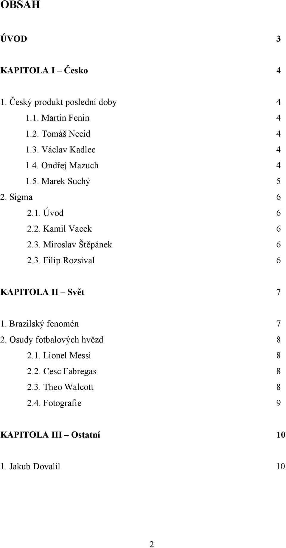Miroslav Štěpánek 6 2.3. Filip Rozsíval 6 KAPITOLA II Svět 7 1. Brazilský fenomén 7 2.