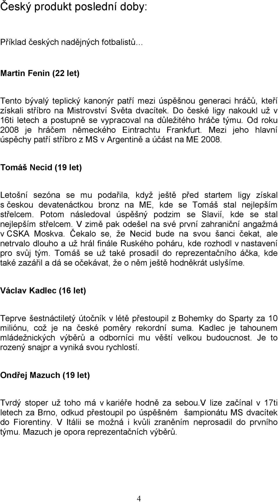 Mezi jeho hlavní úspěchy patří stříbro z MS v Argentině a účást na ME 2008.