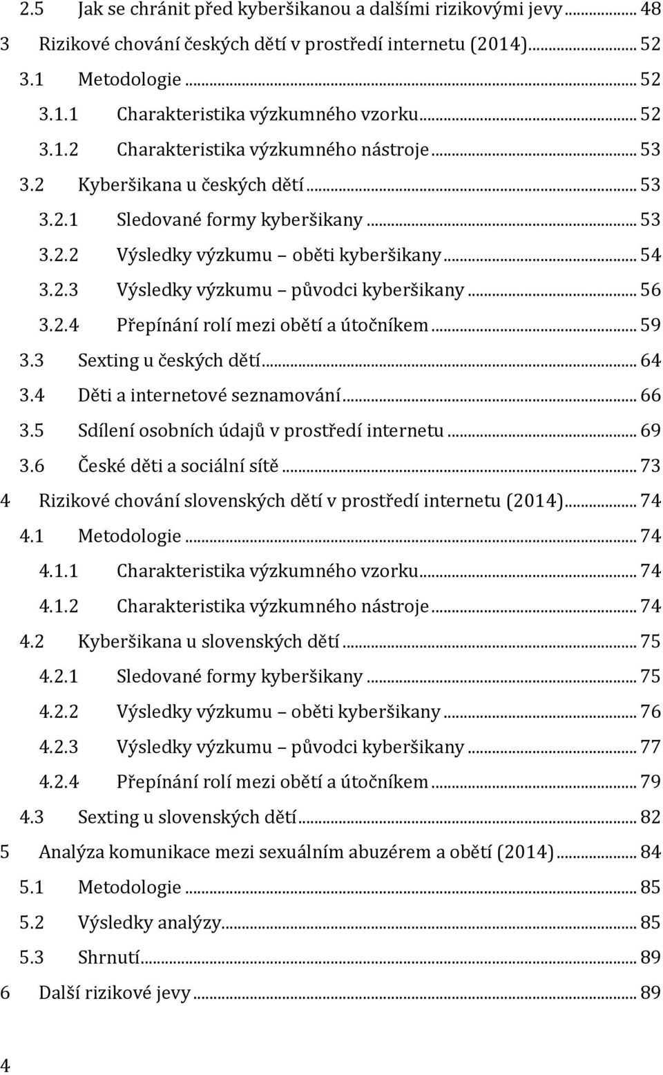 .. 56 3.2.4 Přepínání rolí mezi obětí a útočníkem... 59 3.3 Sexting u českých dětí... 64 3.4 Děti a internetové seznamování... 66 3.5 Sdílení osobních údajů v prostředí internetu... 69 3.