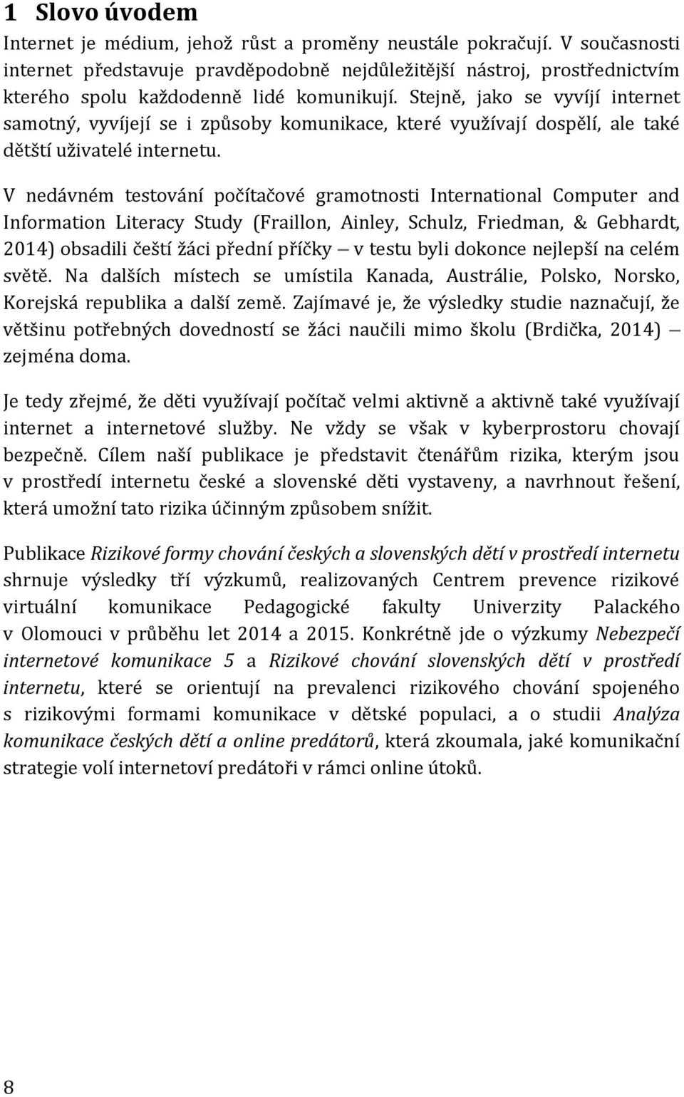 Stejně, jako se vyvíjí internet samotný, vyvíjejí se i způsoby komunikace, které využívají dospělí, ale také dětští uživatelé internetu.