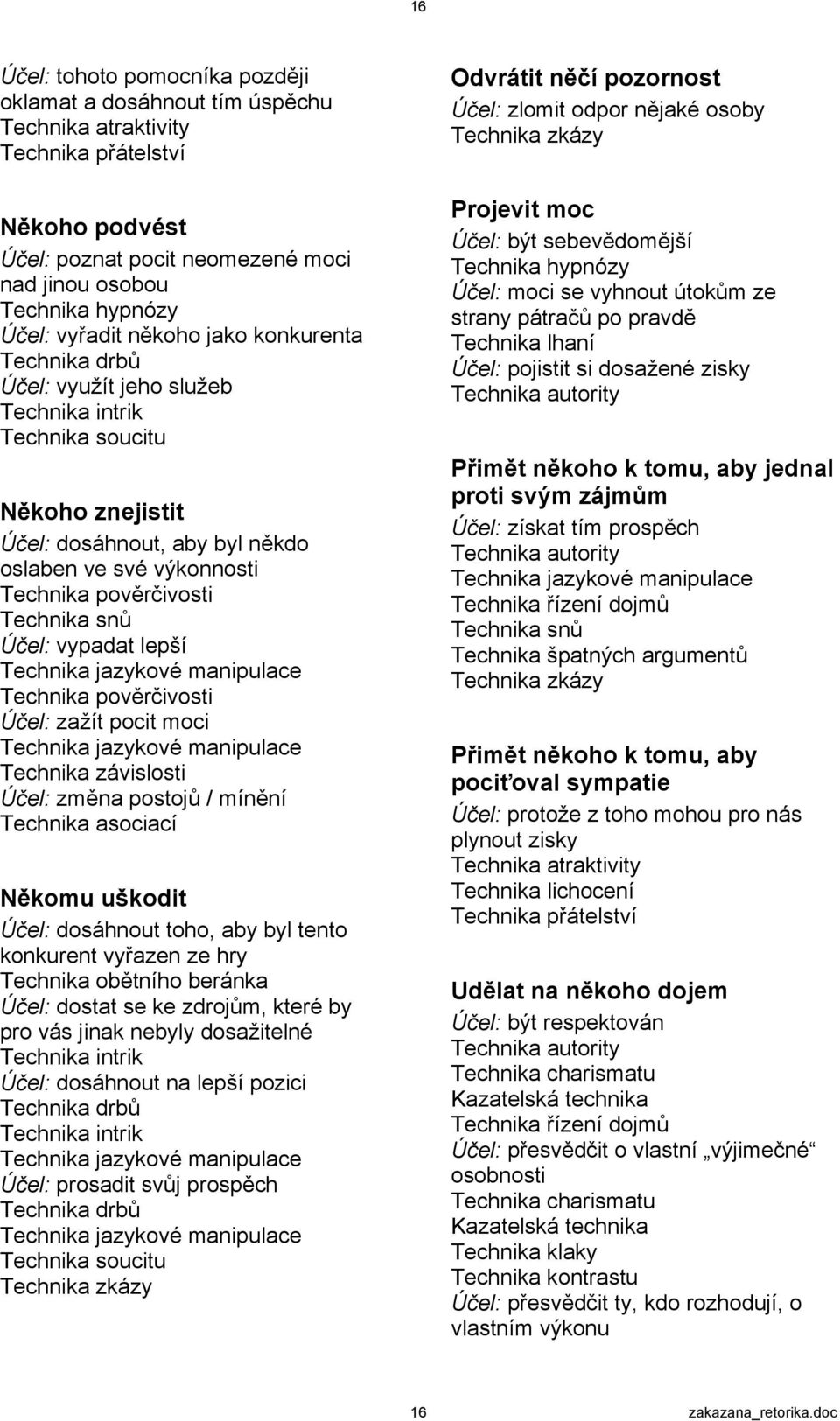 Technika snů Účel: vypadat lepší Technika jazykové manipulace Technika pověrčivosti Účel: zažít pocit moci Technika jazykové manipulace Technika závislosti Účel: změna postojů / mínění Technika