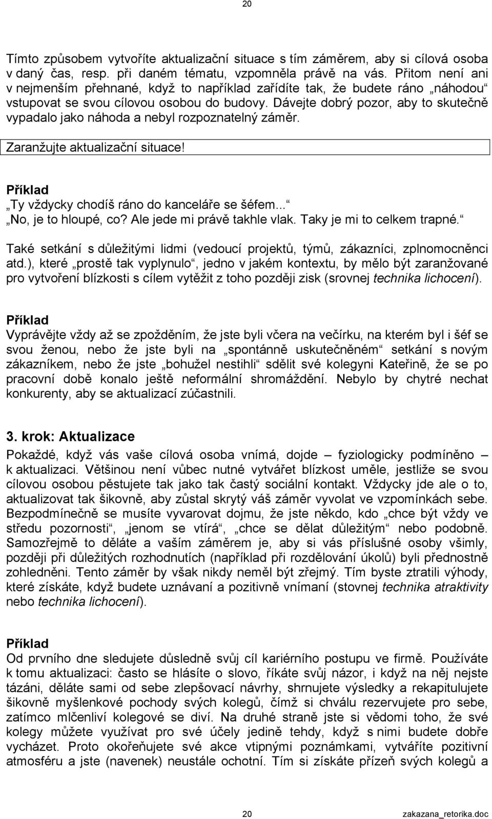 Dávejte dobrý pozor, aby to skutečně vypadalo jako náhoda a nebyl rozpoznatelný záměr. Zaranžujte aktualizační situace! Ty vždycky chodíš ráno do kanceláře se šéfem... No, je to hloupé, co?