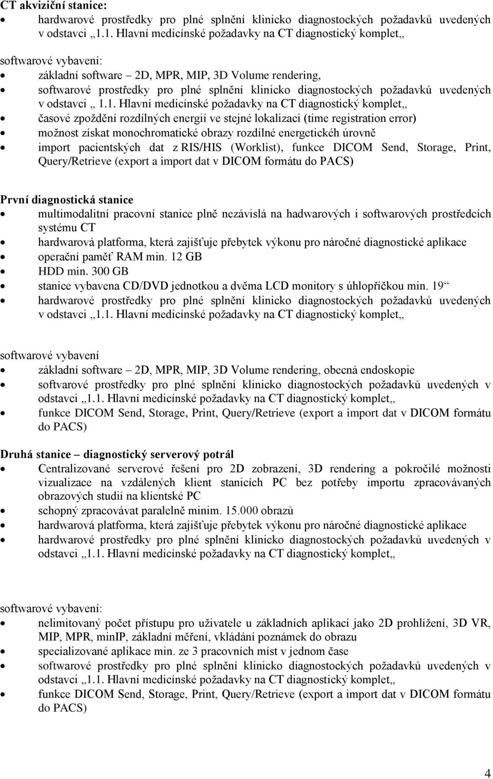 1. Hlavní medicínské požadavky na CT diagnostický komplet časové zpoždění rozdílných energií ve stejné lokalizaci (time registration error) možnost získat monochromatické obrazy rozdílné energetickéh