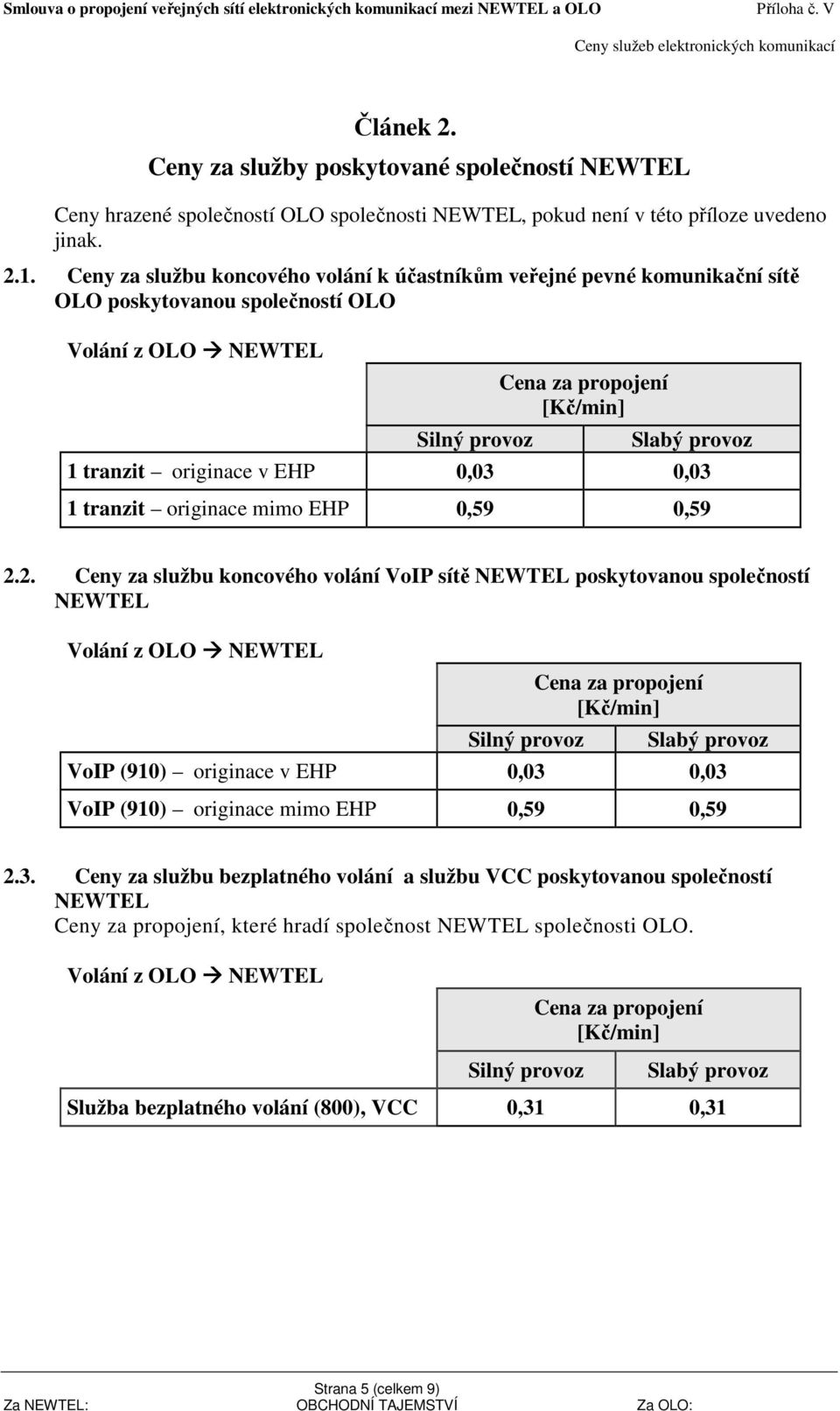 0,59 2.2. Ceny za službu koncového volání VoIP sítě NEWTEL poskytovanou společností NEWTEL VoIP (910) originace v EHP 0,03 