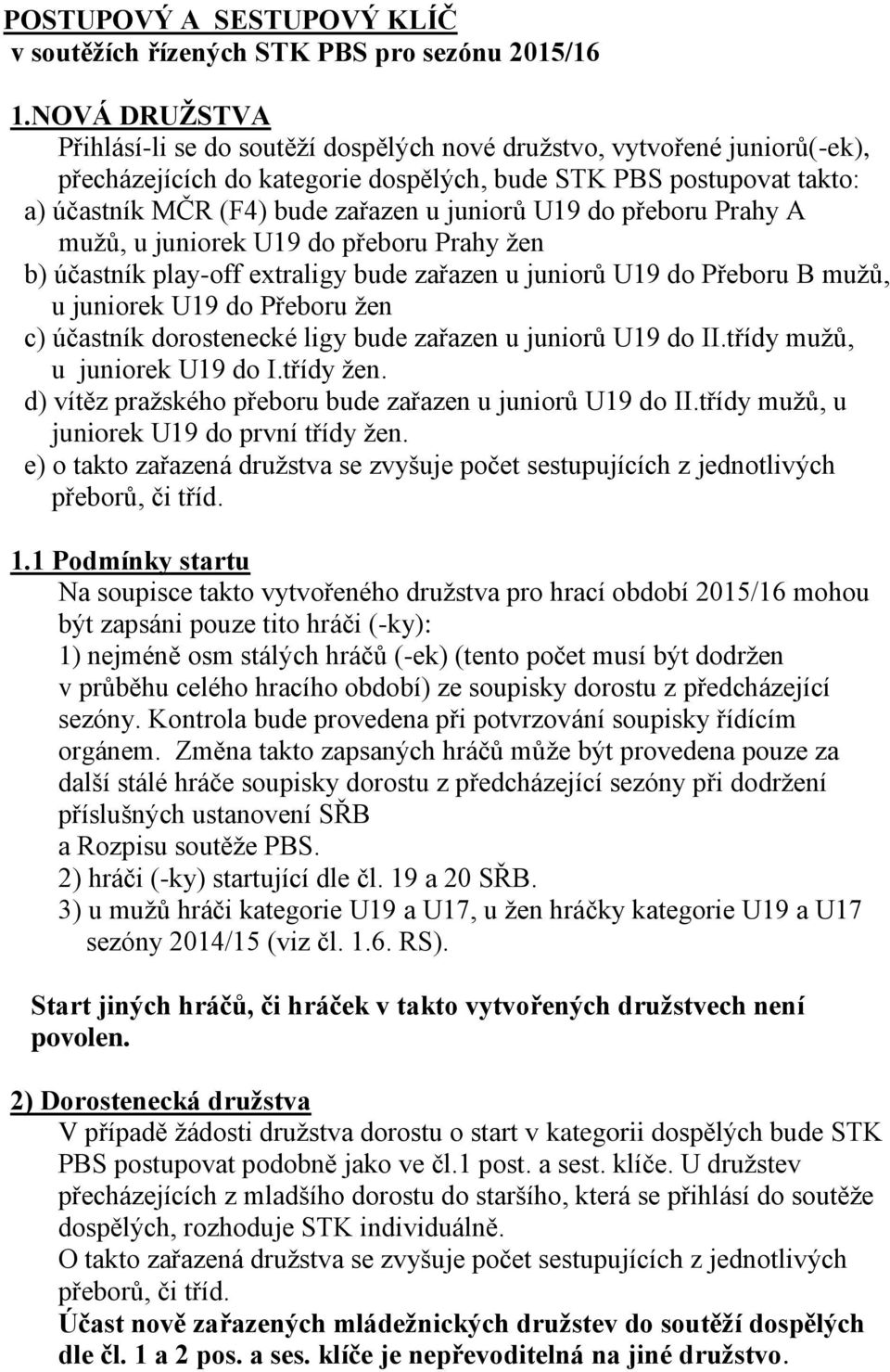 juniorů U19 do přeboru Prahy A mužů, u juniorek U19 do přeboru Prahy žen b) účastník play-off extraligy bude zařazen u juniorů U19 do Přeboru B mužů, u juniorek U19 do Přeboru žen c) účastník