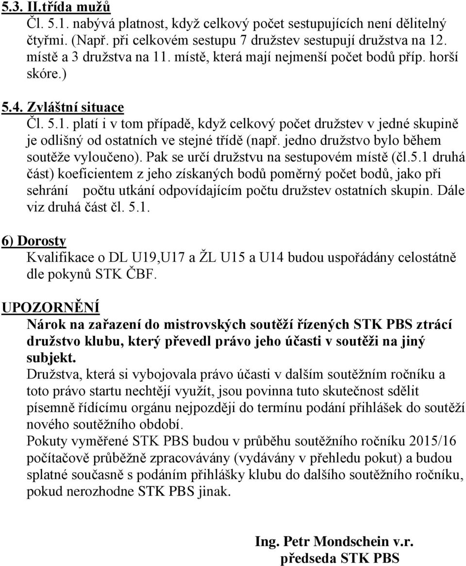 platí i v tom případě, když celkový počet družstev v jedné skupině je odlišný od ostatních ve stejné třídě (např. jedno družstvo bylo během soutěže vyloučeno).