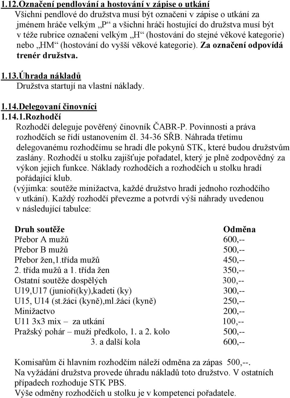 Úhrada nákladů Družstva startují na vlastní náklady. 1.14.Delegovaní činovníci 1.14.1.Rozhodčí Rozhodčí deleguje pověřený činovník ČABR-P. Povinnosti a práva rozhodčích se řídí ustanovením čl.