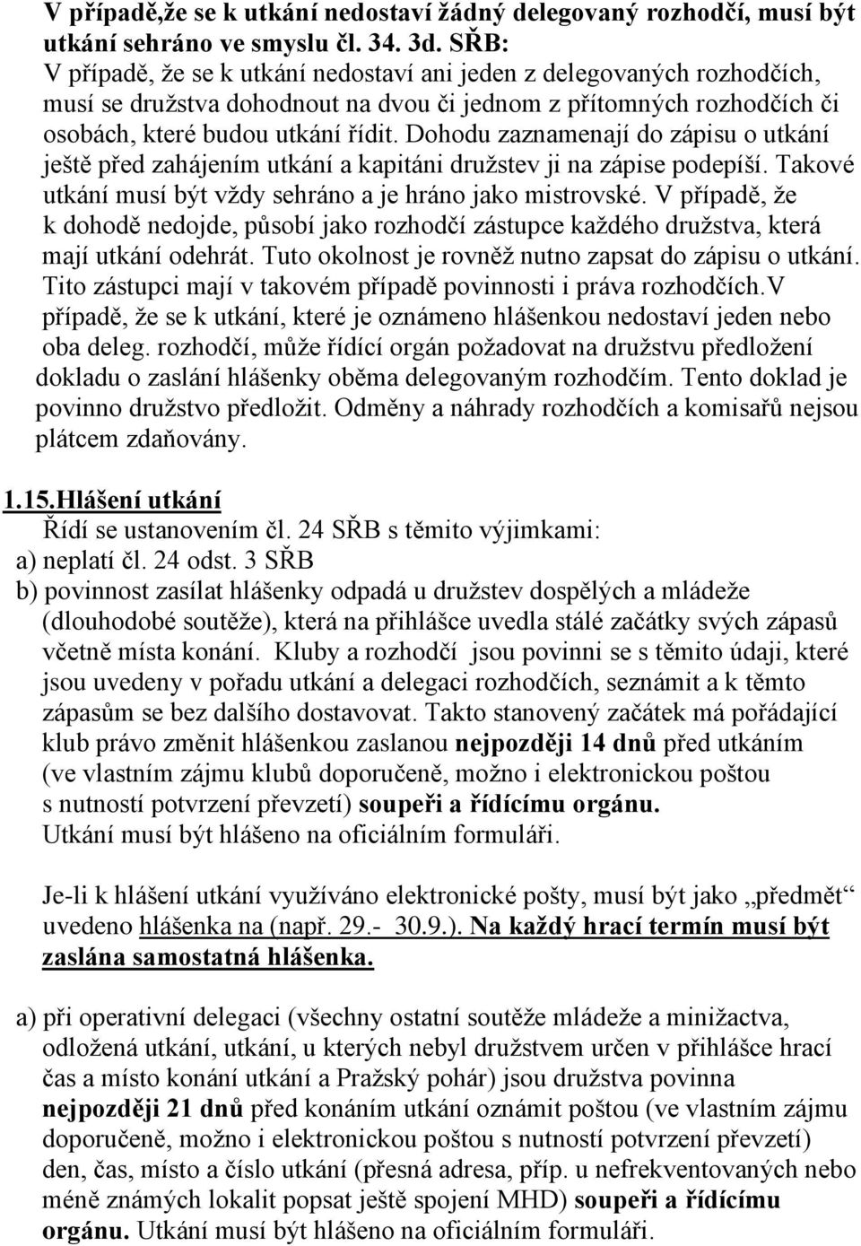 Dohodu zaznamenají do zápisu o utkání ještě před zahájením utkání a kapitáni družstev ji na zápise podepíší. Takové utkání musí být vždy sehráno a je hráno jako mistrovské.