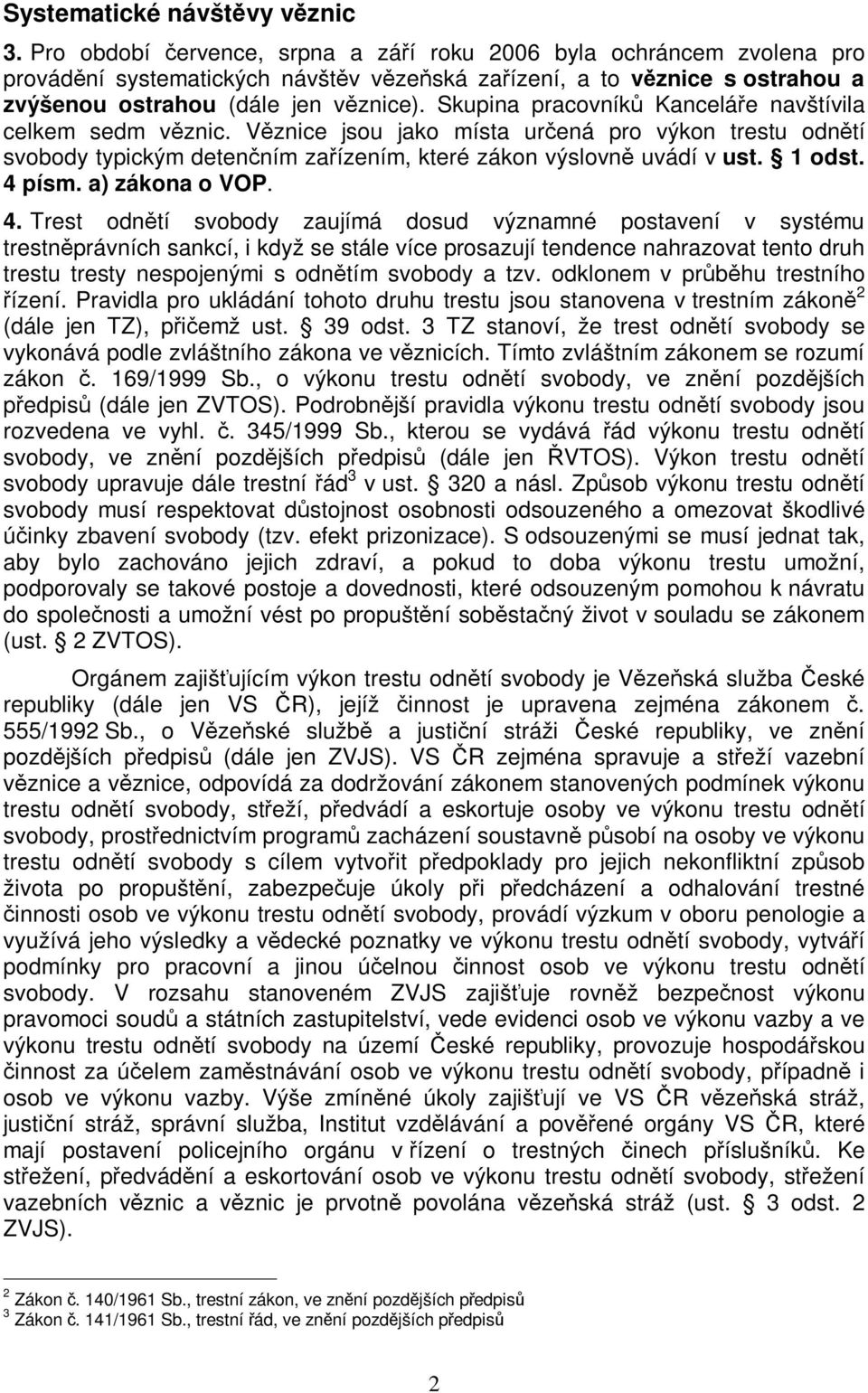 Skupina pracovník Kanceláe navštívila celkem sedm vznic. Vznice jsou jako místa urená pro výkon trestu odntí svobody typickým detenním zaízením, které zákon výslovn uvádí v ust. 1 odst. 4 písm.