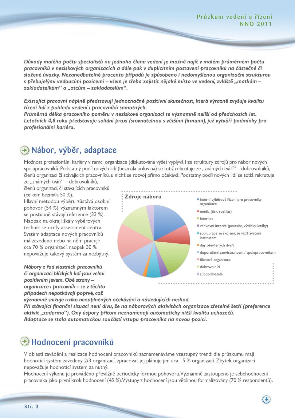 Nezanedbatelné procento případů je způsobeno i nedomyšlenou organizační strukturou s přebujelými vedoucími pozicemi všem je třeba zajistit nějaké místo ve vedení, zvláště matkám zakladatelkám a otcům