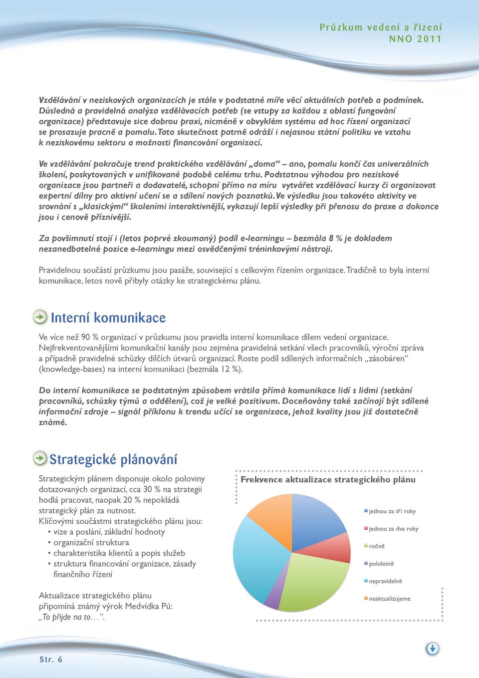 pracně a pomalu. Tato skutečnost patrně odráží i nejasnou státní politiku ve vztahu k neziskovému sektoru a možnosti financování organizací.