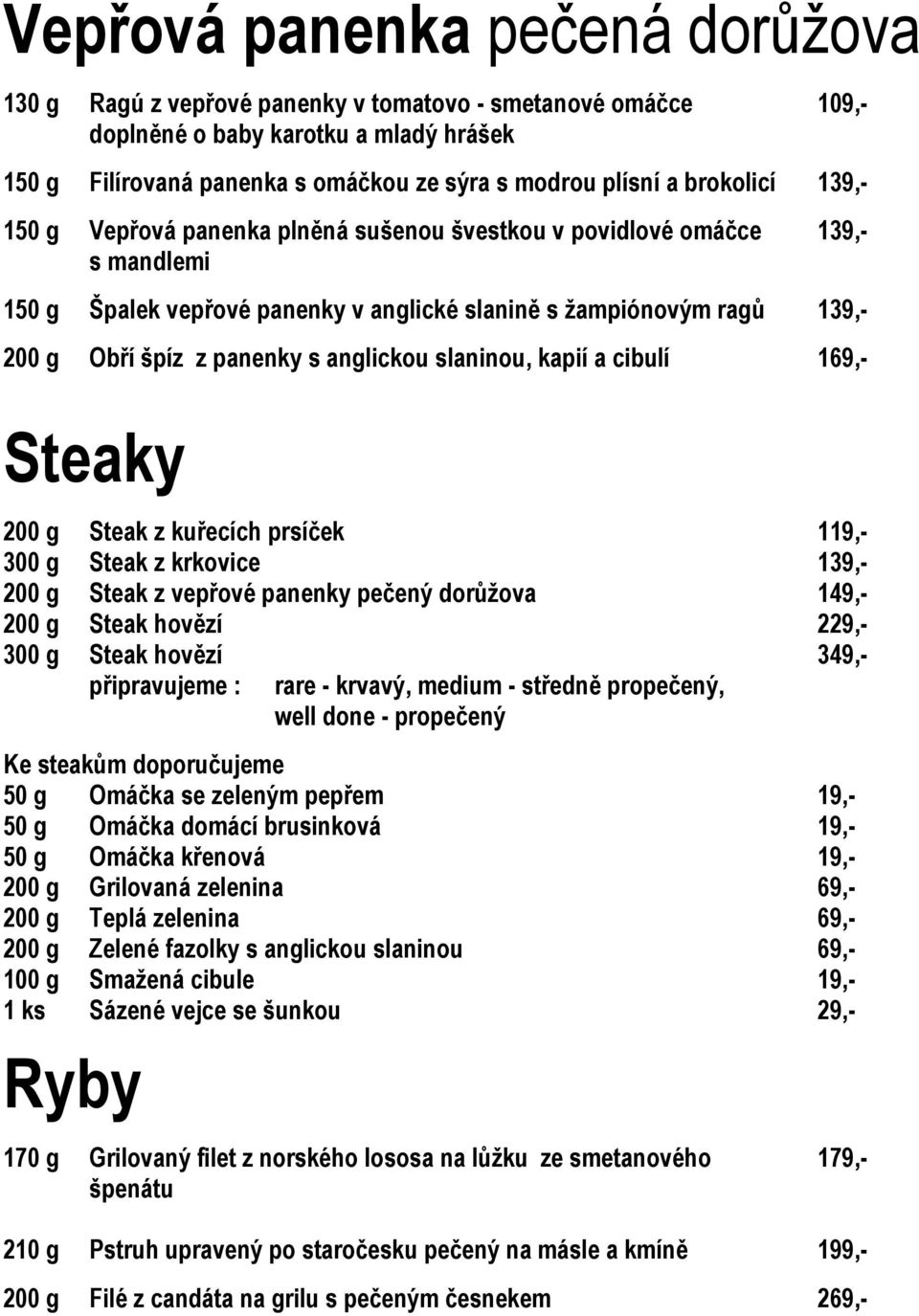 anglickou slaninou, kapií a cibulí 169,- Steaky 200 g Steak z kuřecích prsíček 119,- 300 g Steak z krkovice 139,- 200 g Steak z vepřové panenky pečený dorůžova 149,- 200 g Steak hovězí 229,- 300 g