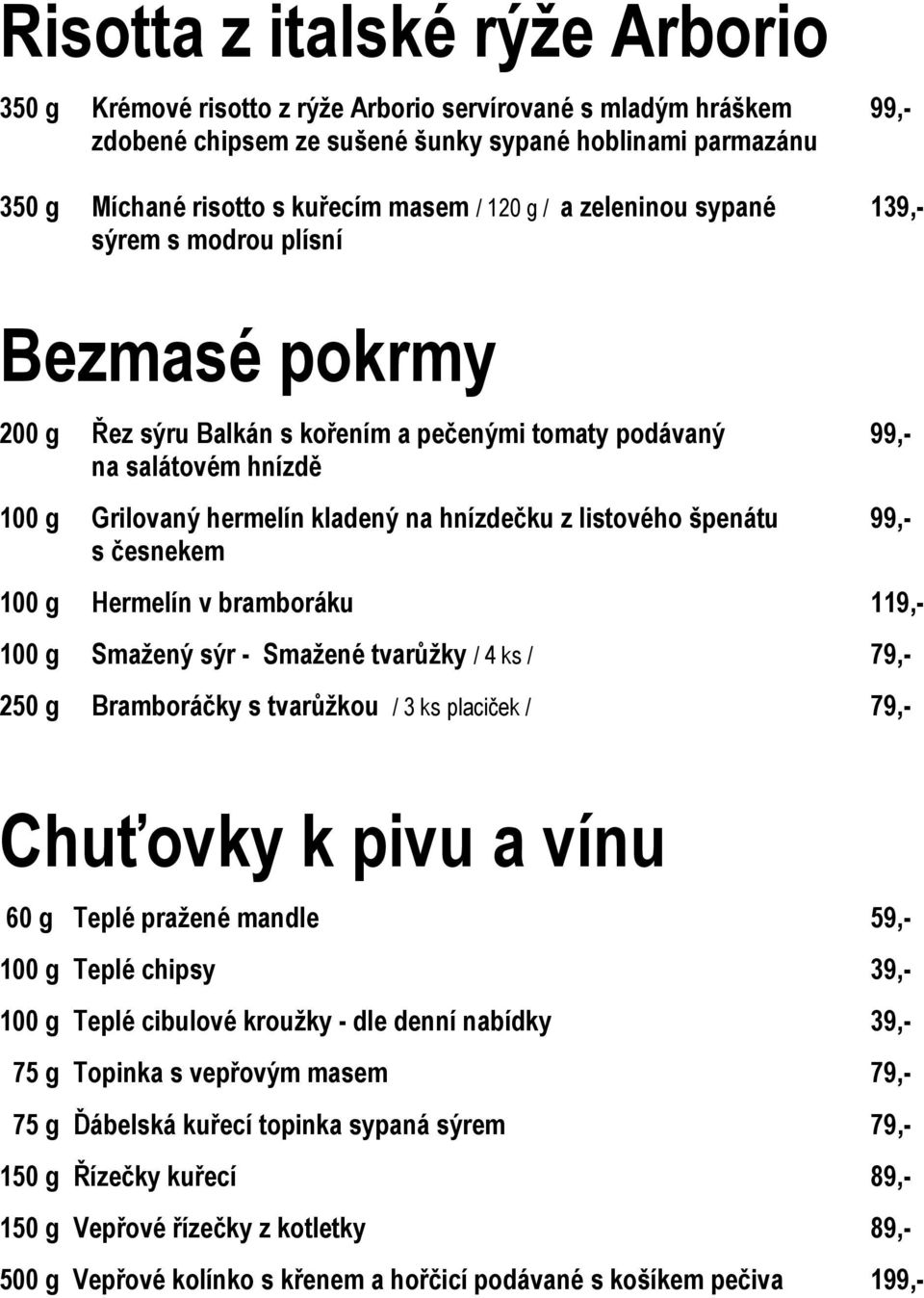 hnízdečku z listového špenátu 99,- s česnekem 100 g Hermelín v bramboráku 119,- 100 g Smažený sýr - Smažené tvarůžky / 4 ks / 79,- 250 g Bramboráčky s tvarůžkou / 3 ks placiček / 79,- Chuťovky k pivu