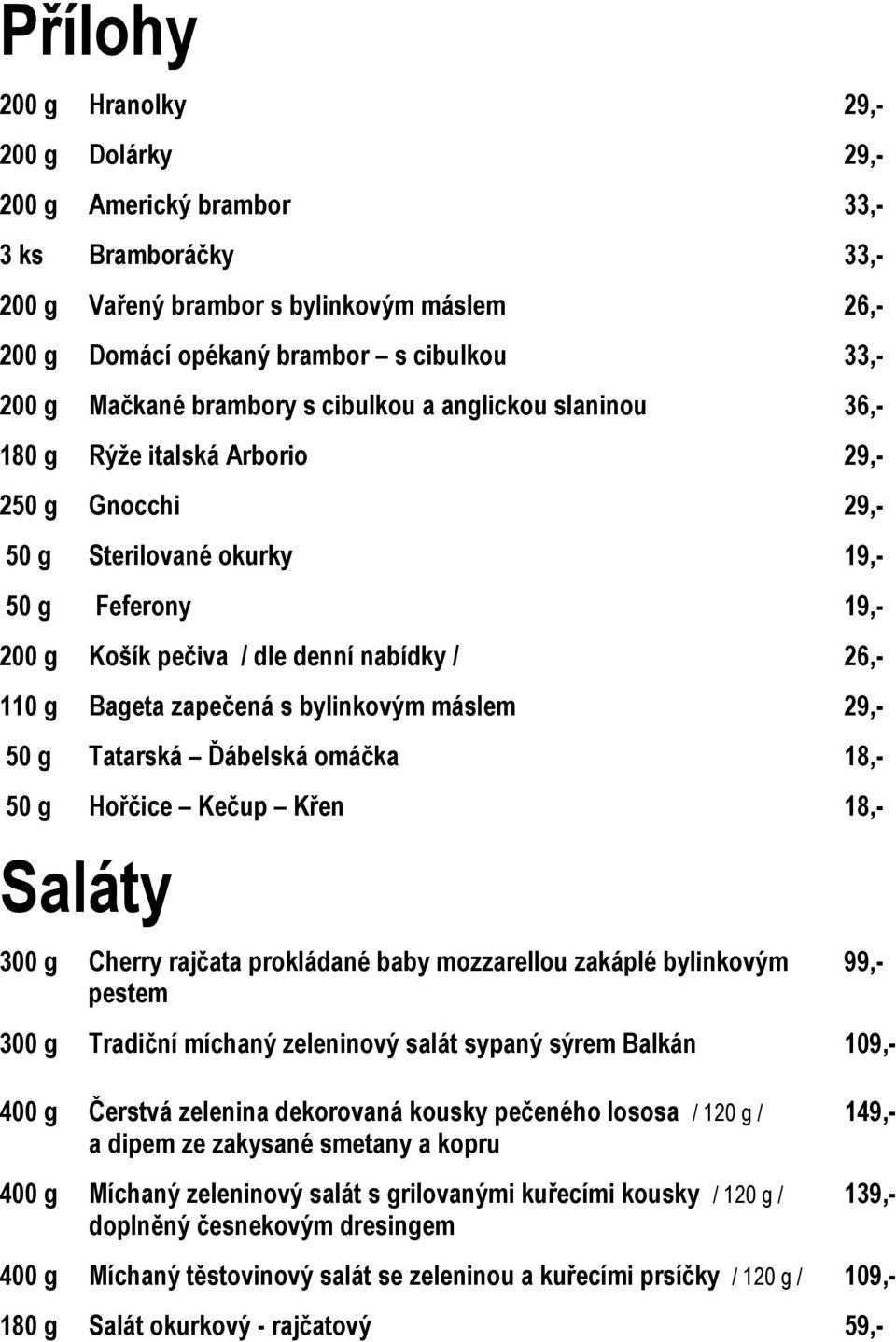 110 g Bageta zapečená s bylinkovým máslem 29,- 50 g Tatarská Ďábelská omáčka 18,- 50 g Hořčice Kečup Křen 18,- Saláty 300 g Cherry rajčata prokládané baby mozzarellou zakáplé bylinkovým 99,- pestem