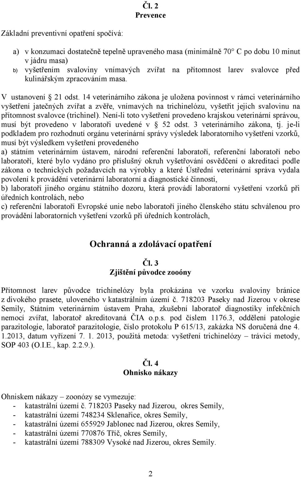 14 veterinárního zákona je uložena povinnost v rámci veterinárního vyšetření jatečných zvířat a zvěře, vnímavých na trichinelózu, vyšetřit jejich svalovinu na přítomnost svalovce (trichinel).