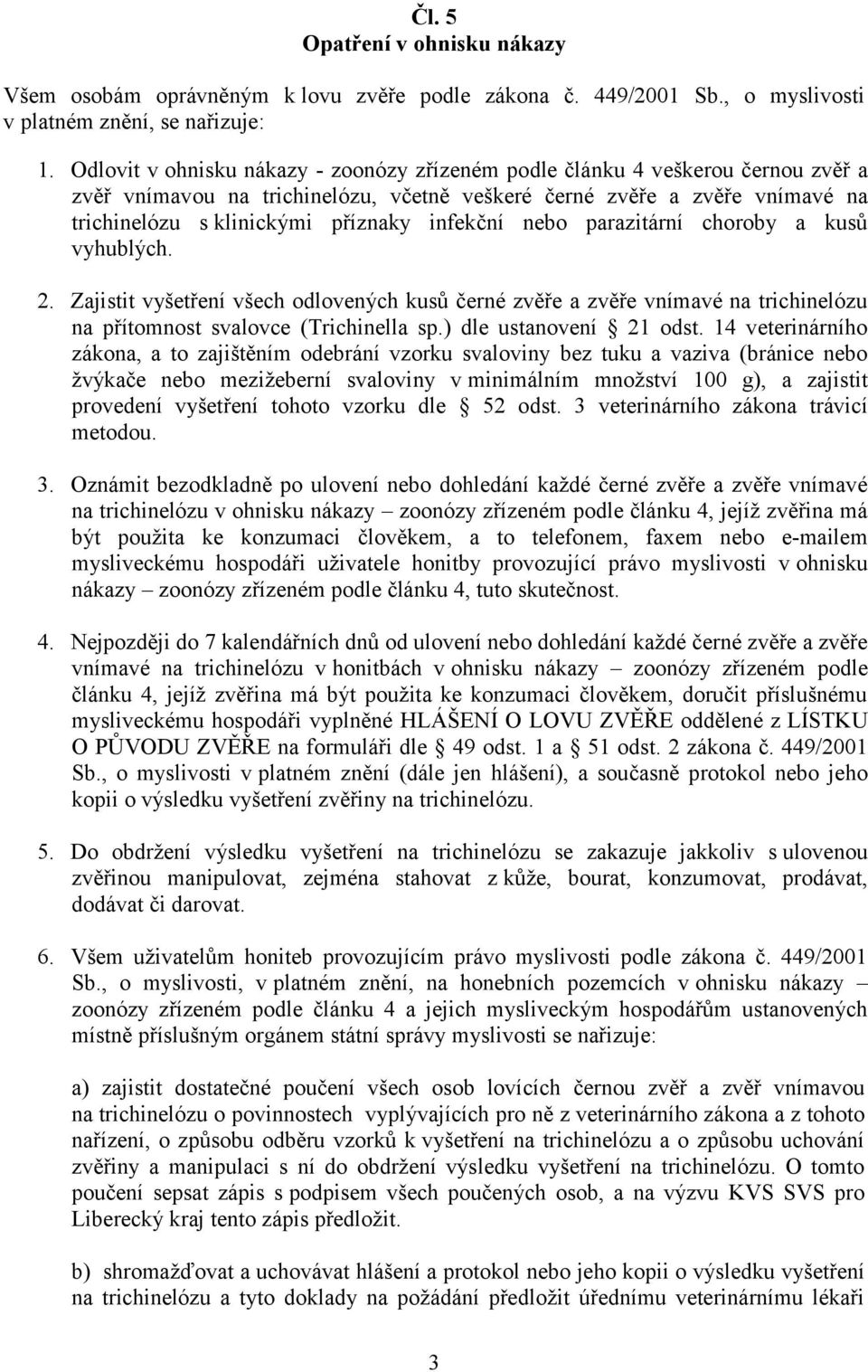 infekční nebo parazitární choroby a kusů vyhublých. 2. Zajistit vyšetření všech odlovených kusů černé zvěře a zvěře vnímavé na trichinelózu na přítomnost svalovce (Trichinella sp.