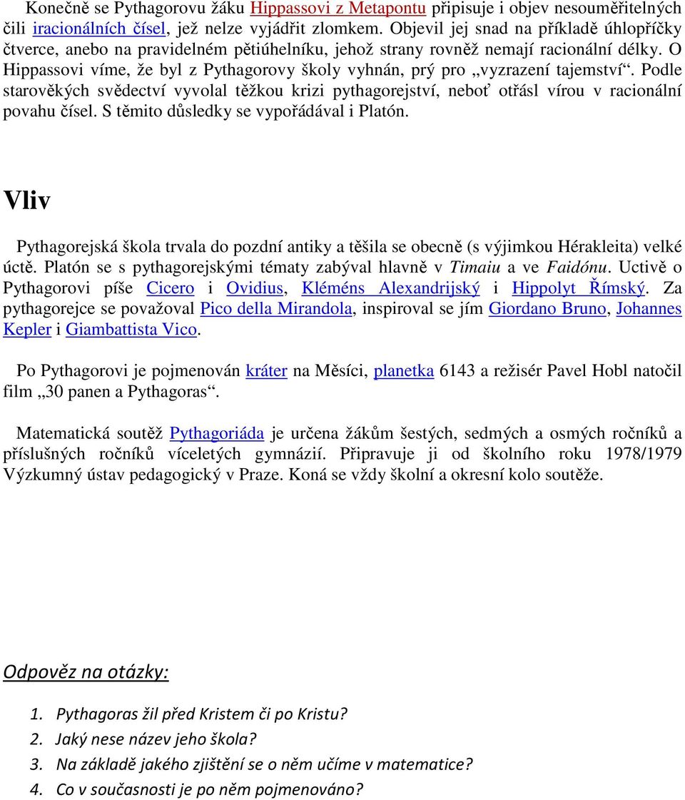 O Hippassovi víme, že byl z Pythagorovy školy vyhnán, prý pro vyzrazení tajemství. Podle starověkých svědectví vyvolal těžkou krizi pythagorejství, neboť otřásl vírou v racionální povahu čísel.