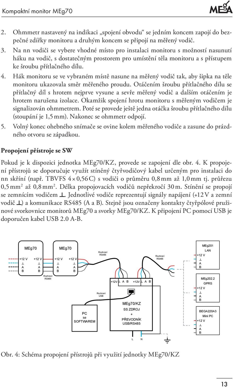 Hák monitoru se ve vybraném místě nasune na měřený vodič tak, aby šipka na těle monitoru ukazovala směr měřeného proudu.