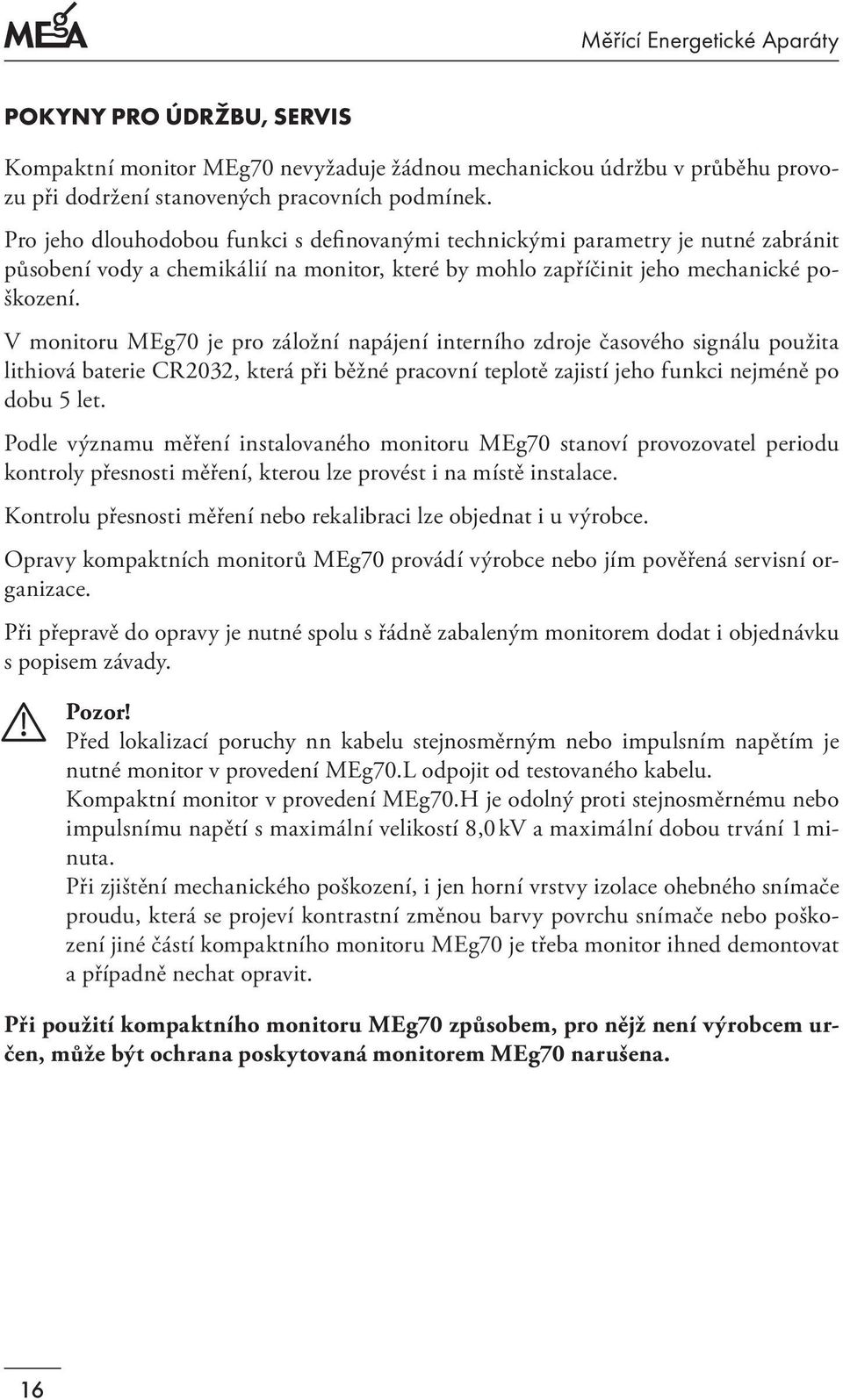 V monitoru MEg70 je pro záložní napájení interního zdroje časového signálu použita lithiová baterie CR2032, která při běžné pracovní teplotě zajistí jeho funkci nejméně po dobu 5 let.