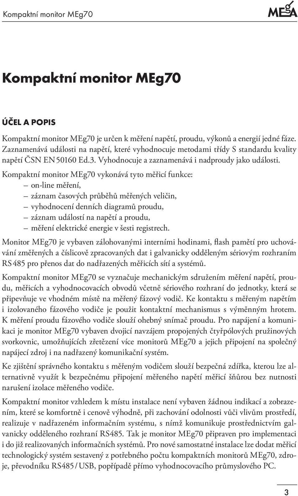 Kompaktní monitor MEg70 vykonává tyto měřicí funkce: on-line měření, záznam časových průběhů měřených veličin, vyhodnocení denních diagramů proudu, záznam událostí na napětí a proudu, měření